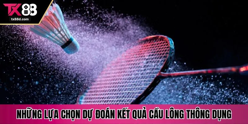 Những lựa chọn dự đoán kết quả cầu lông thông dụng
