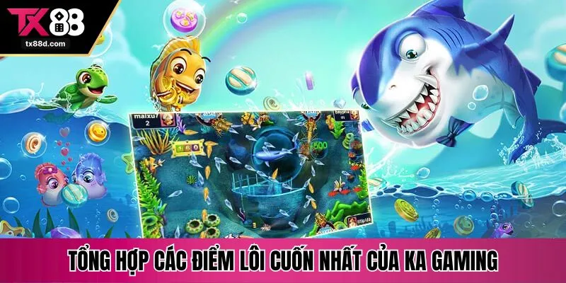 Tổng hợp các điểm lôi cuốn nhất của KA Gaming